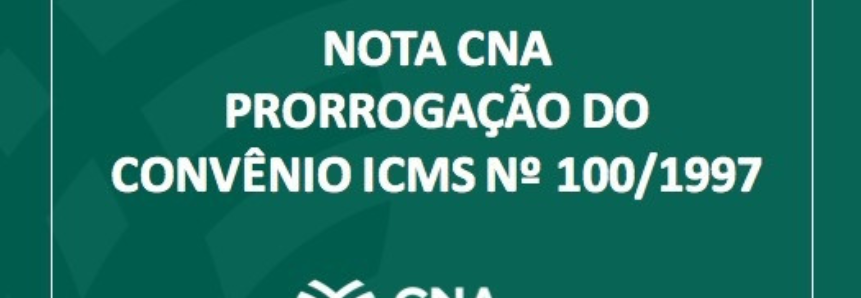 NOTA CNA – PRORROGAÇÃO DO CONVÊNIO ICMS Nº 100/1997