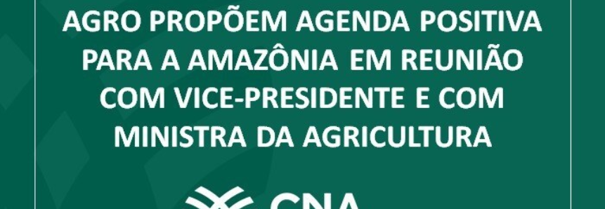 CNA, Federações e Conselho do Agro propõem agenda positiva para a Amazônia