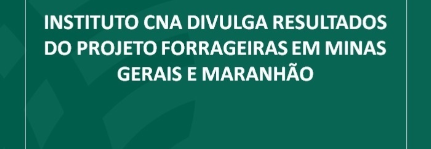 Instituto CNA divulga resultados do Projeto Forrageiras em Minas Gerais e Maranhão