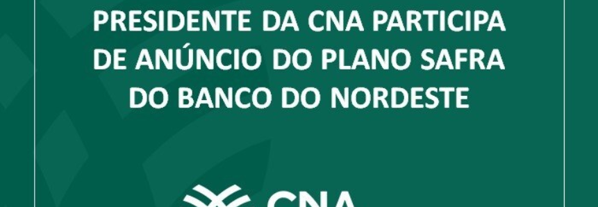 Presidente da CNA participa de anúncio do Plano Safra do Banco do Nordeste