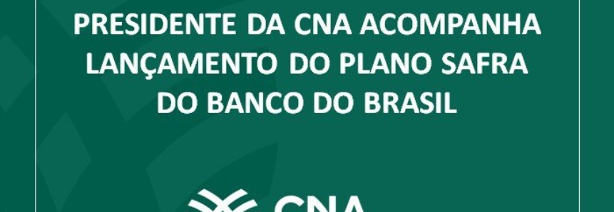 Presidente da CNA acompanha lançamento do Plano Safra do Banco do Brasil