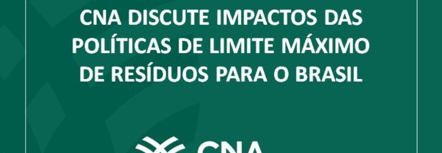CNA discute impactos das políticas de limite máximo de resíduos para o Brasil