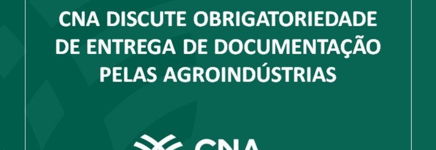 CNA discute obrigatoriedade de entrega de documentação pelas agroindústrias