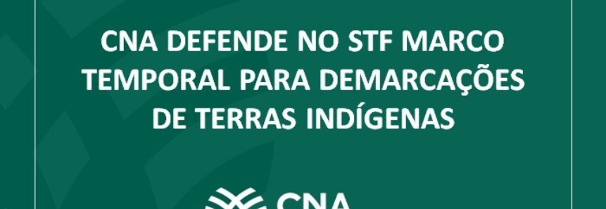 CNA defende no STF marco temporal para demarcações de terras indígenas