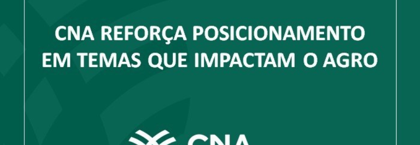 CNA reforça posicionamento em temas que impactam o agro