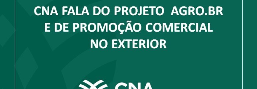 CNA fala do projeto Agro.Br e de promoção comercial no exterior